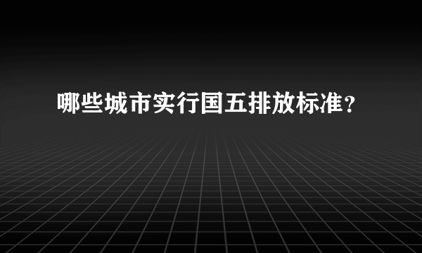 哪些城市实行国五排放标准？