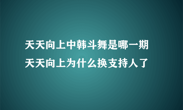 天天向上中韩斗舞是哪一期 天天向上为什么换支持人了