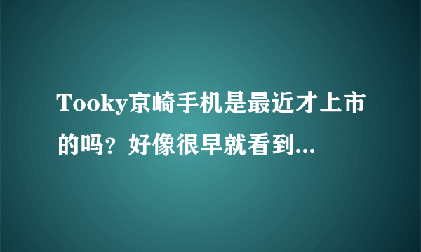 Tooky京崎手机是最近才上市的吗？好像很早就看到它的信息了