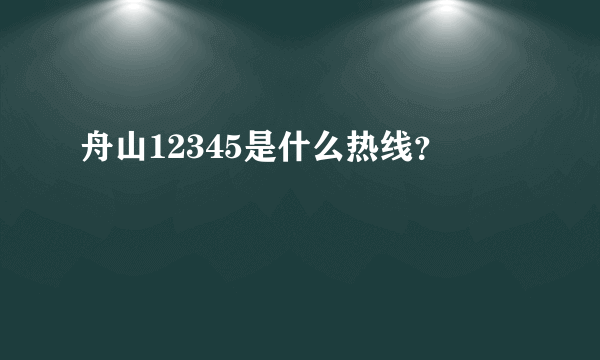 舟山12345是什么热线？