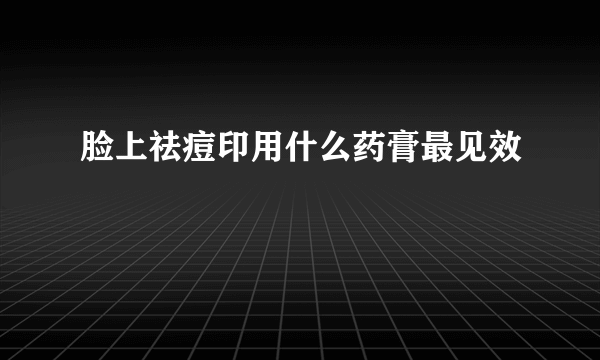 脸上祛痘印用什么药膏最见效