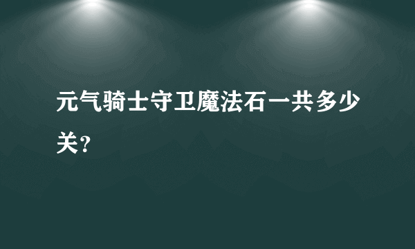 元气骑士守卫魔法石一共多少关？