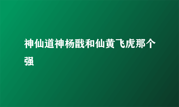 神仙道神杨戬和仙黄飞虎那个强