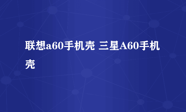 联想a60手机壳 三星A60手机壳