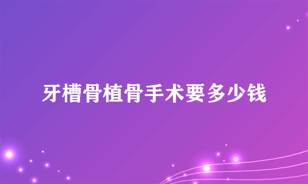 牙槽骨植骨手术要多少钱