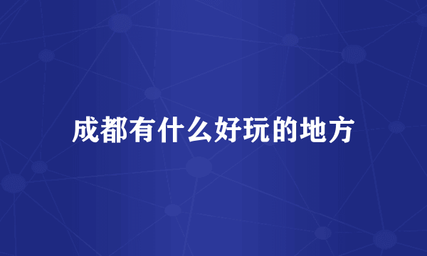 成都有什么好玩的地方