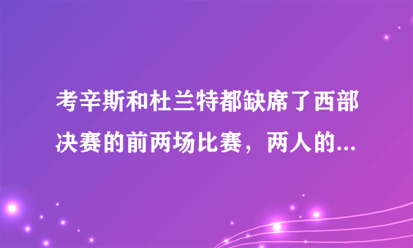 考辛斯和杜兰特都缺席了西部决赛的前两场比赛，两人的伤势如何？何时可以参加比赛？