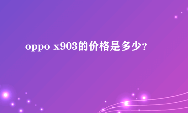 oppo x903的价格是多少？