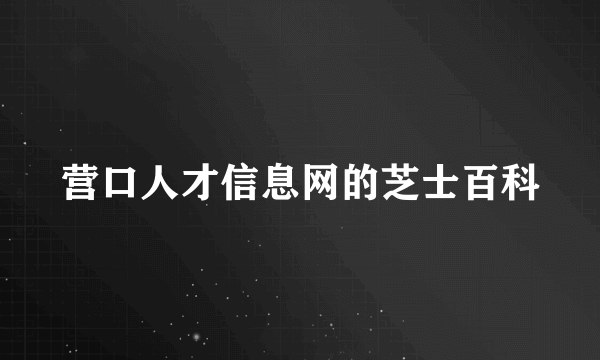 营口人才信息网的芝士百科