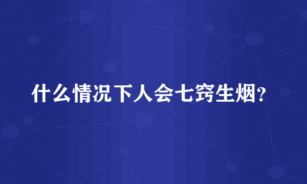 什么情况下人会七窍生烟？
