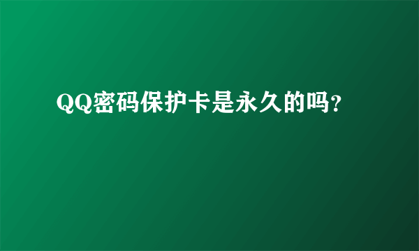 QQ密码保护卡是永久的吗？