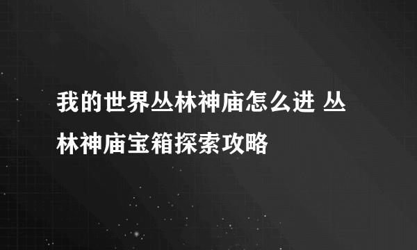 我的世界丛林神庙怎么进 丛林神庙宝箱探索攻略