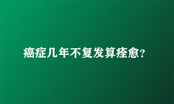 癌症几年不复发算痊愈？