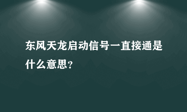 东风天龙启动信号一直接通是什么意思？