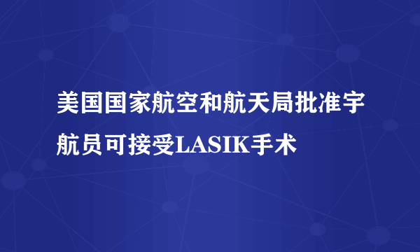 美国国家航空和航天局批准宇航员可接受LASIK手术