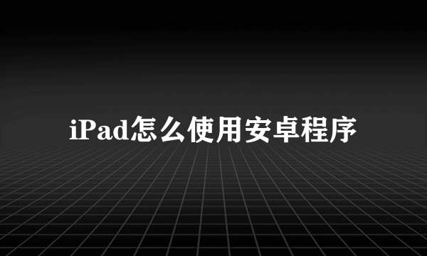 iPad怎么使用安卓程序