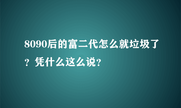 8090后的富二代怎么就垃圾了？凭什么这么说？