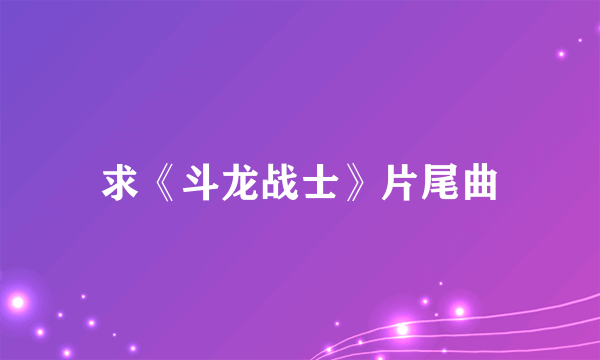求《斗龙战士》片尾曲