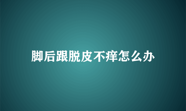 脚后跟脱皮不痒怎么办
