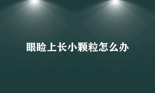 眼睑上长小颗粒怎么办
