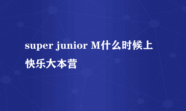 super junior M什么时候上快乐大本营