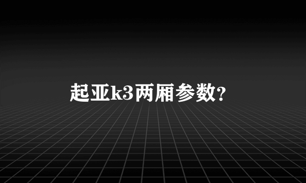 起亚k3两厢参数？