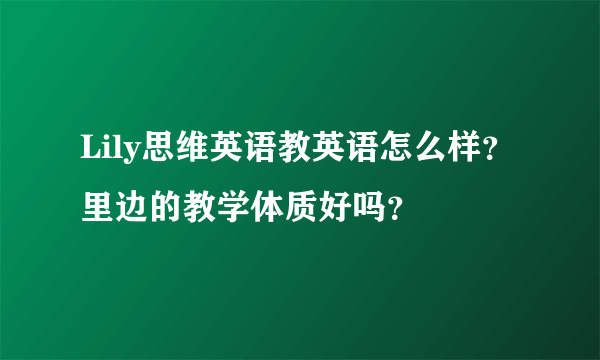 Lily思维英语教英语怎么样？里边的教学体质好吗？