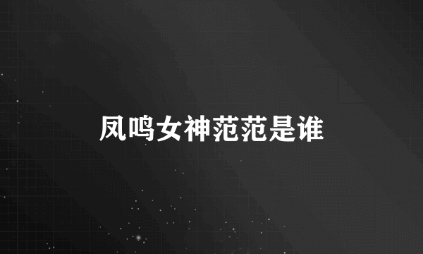 凤鸣女神范范是谁