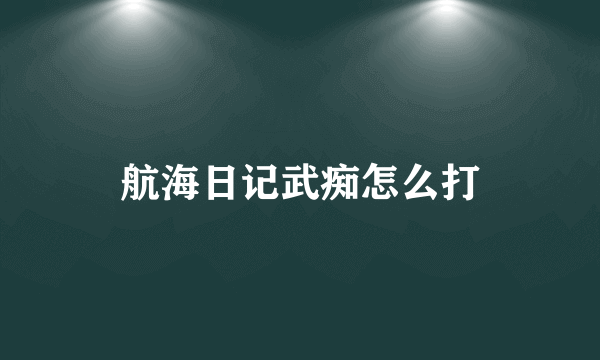 航海日记武痴怎么打