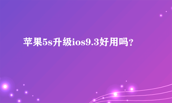 苹果5s升级ios9.3好用吗？