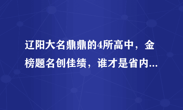 辽阳大名鼎鼎的4所高中，金榜题名创佳绩，谁才是省内一流中学？