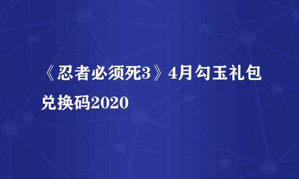 《忍者必须死3》4月勾玉礼包兑换码2020