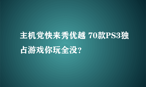 主机党快来秀优越 70款PS3独占游戏你玩全没？