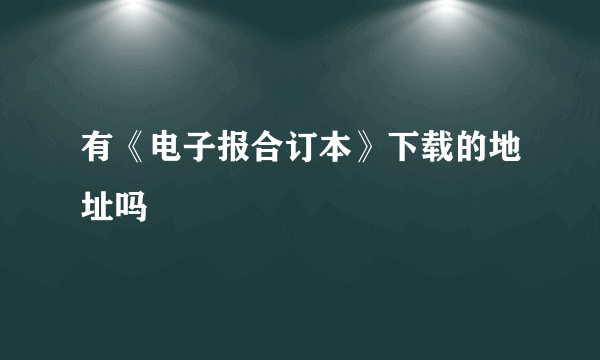 有《电子报合订本》下载的地址吗