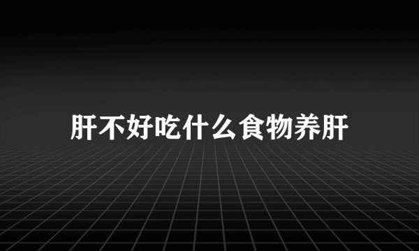 肝不好吃什么食物养肝