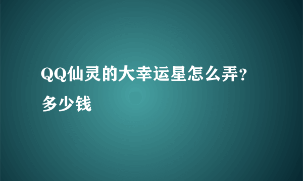 QQ仙灵的大幸运星怎么弄？多少钱