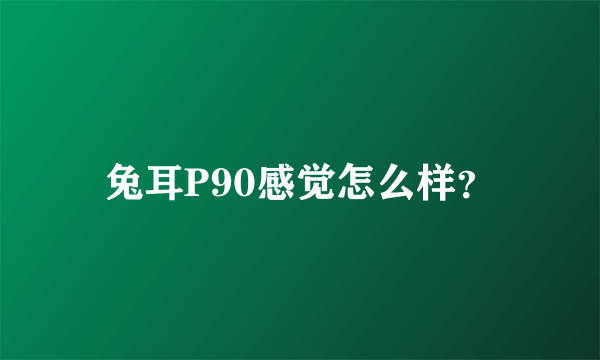兔耳P90感觉怎么样？