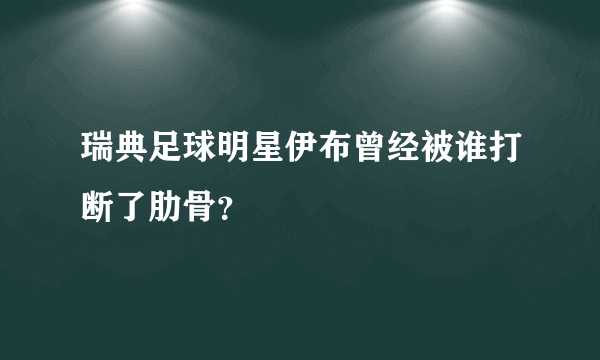 瑞典足球明星伊布曾经被谁打断了肋骨？