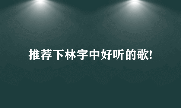 推荐下林宇中好听的歌!