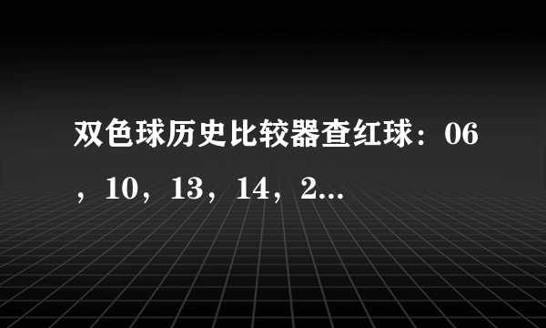 双色球历史比较器查红球：06，10，13，14，22，26中过吗？