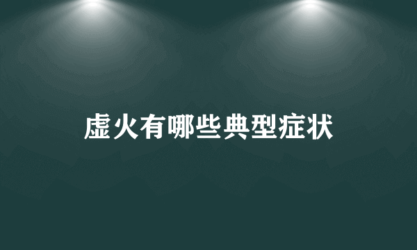 虚火有哪些典型症状