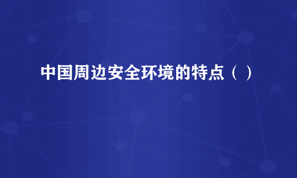 中国周边安全环境的特点（）