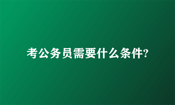 考公务员需要什么条件?