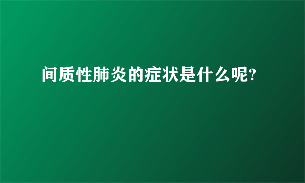 间质性肺炎的症状是什么呢?