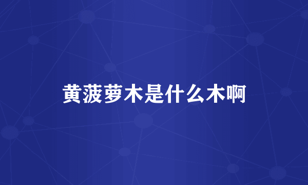 黄菠萝木是什么木啊