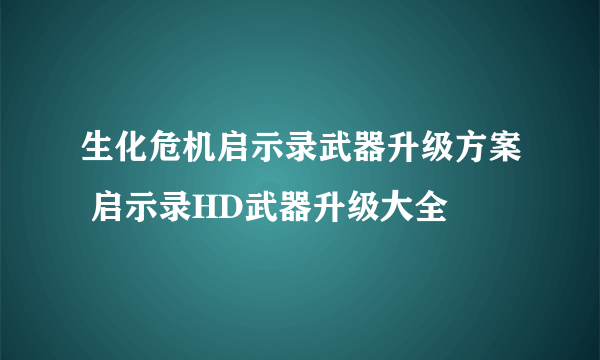 生化危机启示录武器升级方案 启示录HD武器升级大全