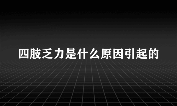 四肢乏力是什么原因引起的
