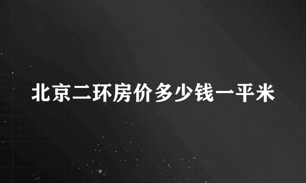 北京二环房价多少钱一平米