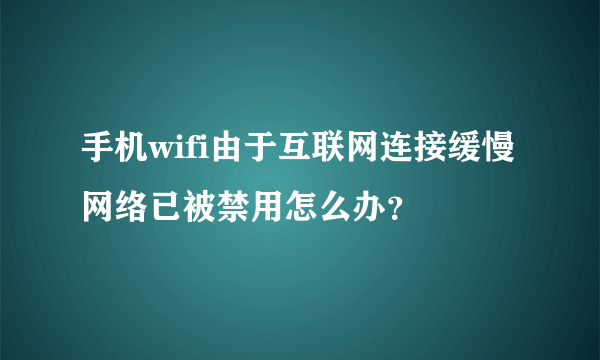 手机wifi由于互联网连接缓慢网络已被禁用怎么办？