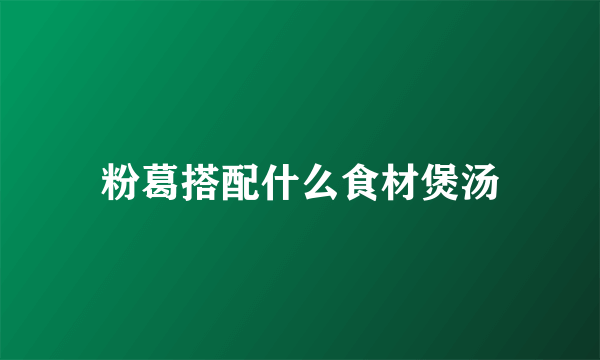 粉葛搭配什么食材煲汤